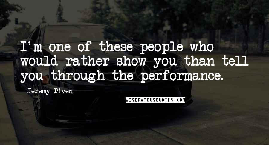 Jeremy Piven quotes: I'm one of these people who would rather show you than tell you through the performance.