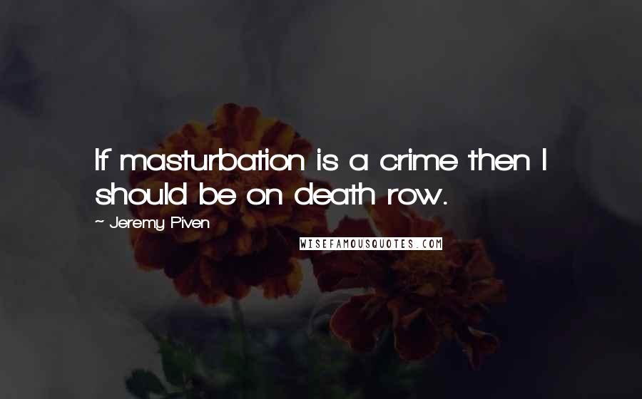 Jeremy Piven quotes: If masturbation is a crime then I should be on death row.