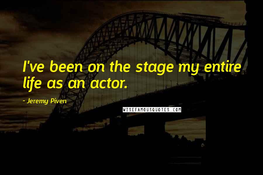 Jeremy Piven quotes: I've been on the stage my entire life as an actor.