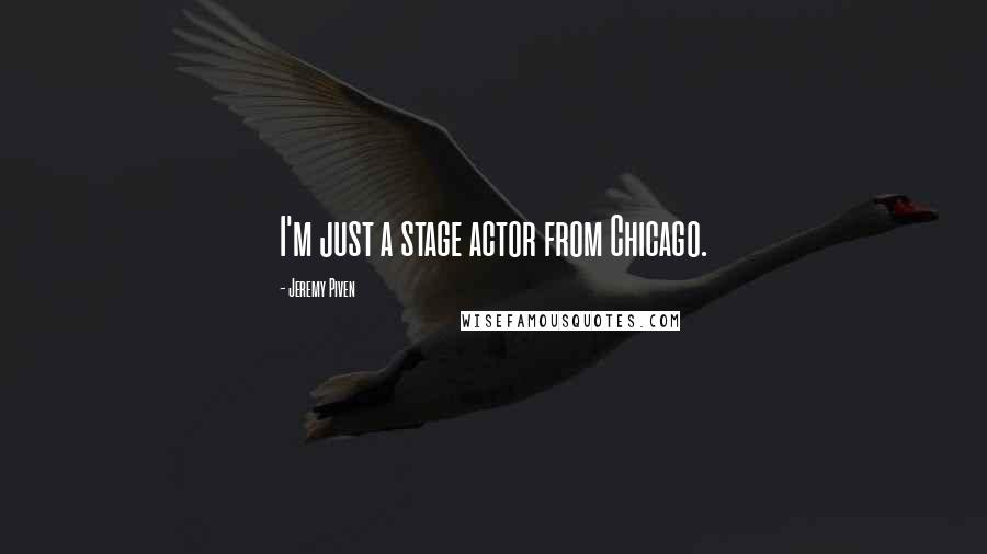 Jeremy Piven quotes: I'm just a stage actor from Chicago.