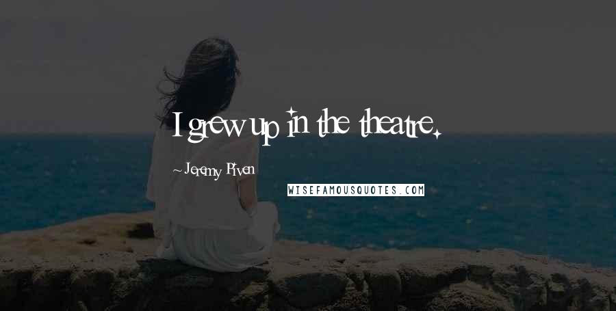 Jeremy Piven quotes: I grew up in the theatre.