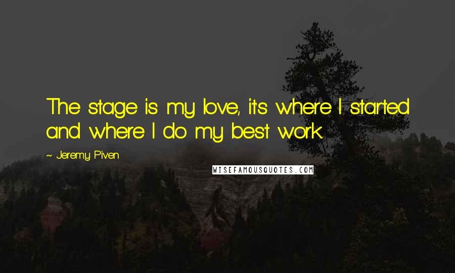 Jeremy Piven quotes: The stage is my love, it's where I started and where I do my best work.