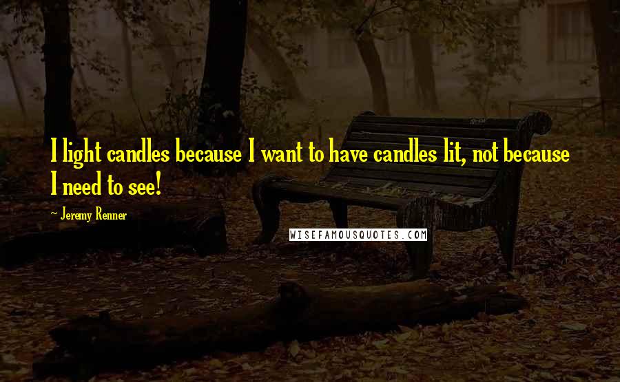 Jeremy Renner quotes: I light candles because I want to have candles lit, not because I need to see!