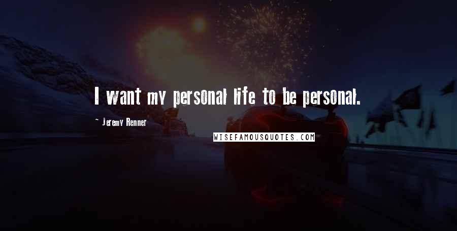 Jeremy Renner quotes: I want my personal life to be personal.