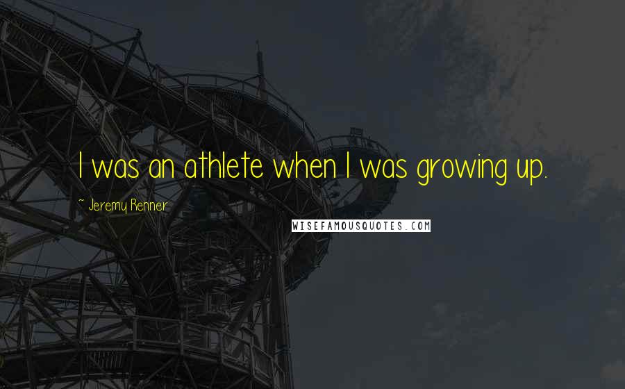 Jeremy Renner quotes: I was an athlete when I was growing up.