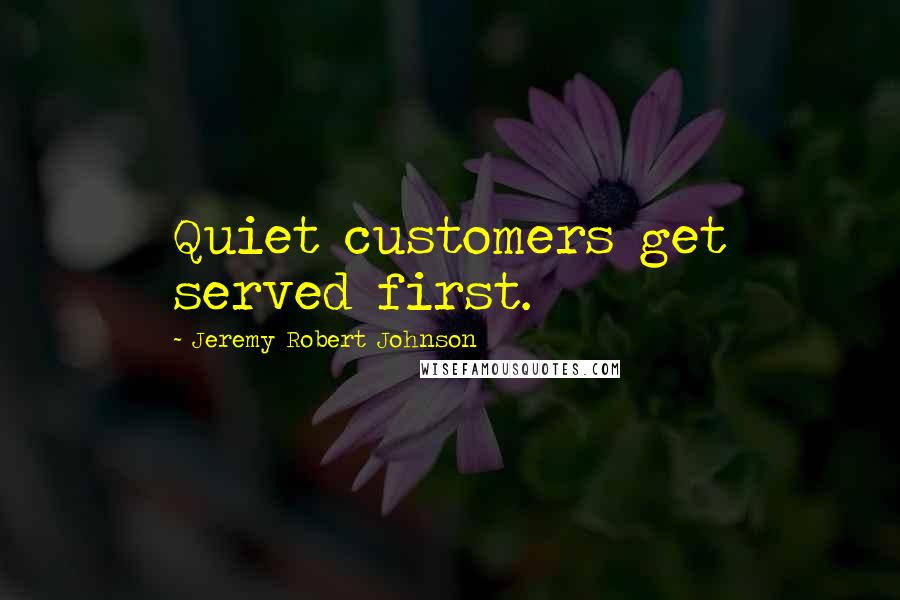 Jeremy Robert Johnson quotes: Quiet customers get served first.
