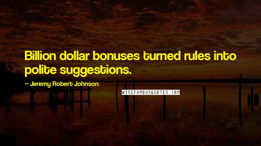 Jeremy Robert Johnson quotes: Billion dollar bonuses turned rules into polite suggestions.