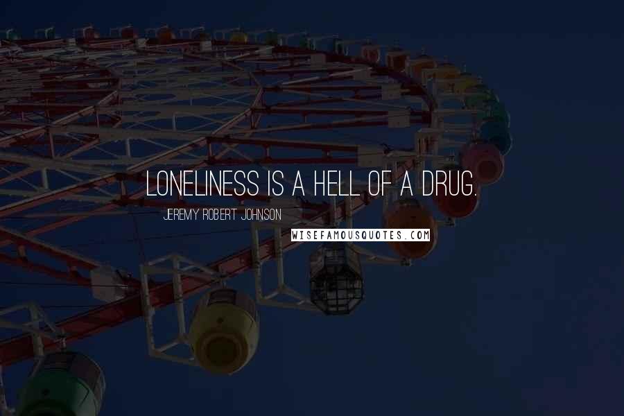 Jeremy Robert Johnson quotes: Loneliness is a hell of a drug.