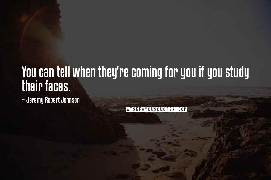 Jeremy Robert Johnson quotes: You can tell when they're coming for you if you study their faces.