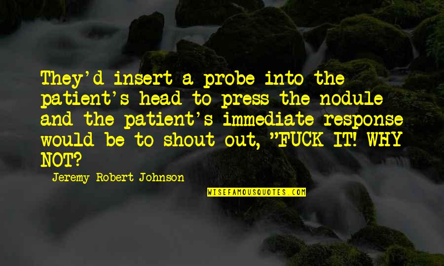 Jeremy Robert Johnson Quotes By Jeremy Robert Johnson: They'd insert a probe into the patient's head