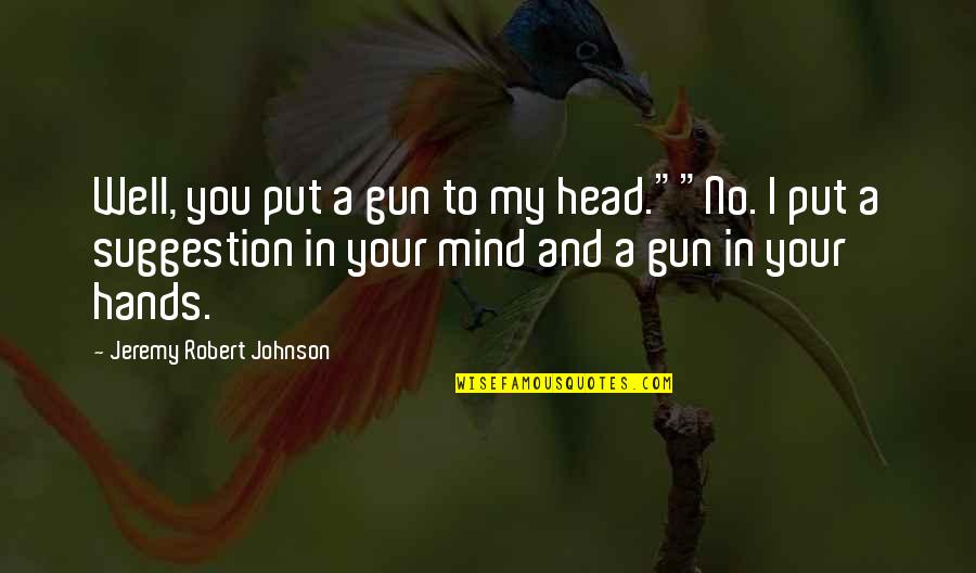 Jeremy Robert Johnson Quotes By Jeremy Robert Johnson: Well, you put a gun to my head.""No.