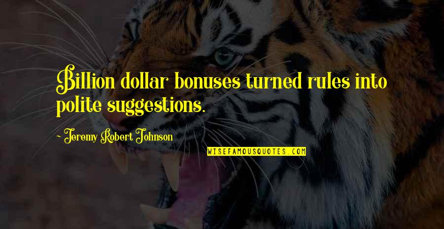 Jeremy Robert Johnson Quotes By Jeremy Robert Johnson: Billion dollar bonuses turned rules into polite suggestions.