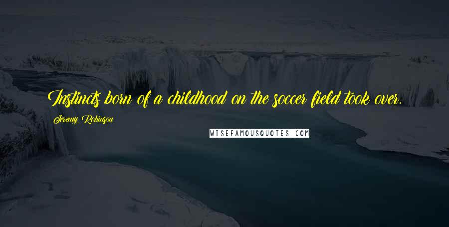 Jeremy Robinson quotes: Instincts born of a childhood on the soccer field took over.