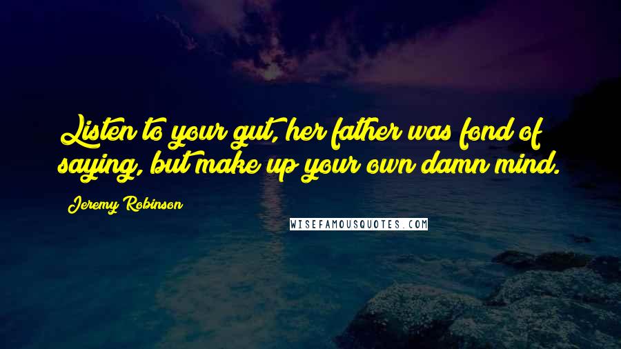 Jeremy Robinson quotes: Listen to your gut, her father was fond of saying, but make up your own damn mind.