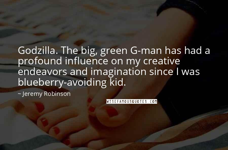 Jeremy Robinson quotes: Godzilla. The big, green G-man has had a profound influence on my creative endeavors and imagination since I was blueberry-avoiding kid. Jeremy Robinson quotes: Godzilla. The big, green G-man has had a profound influence on my creative endeavors and imagination since I was blueberry-avoiding kid.
