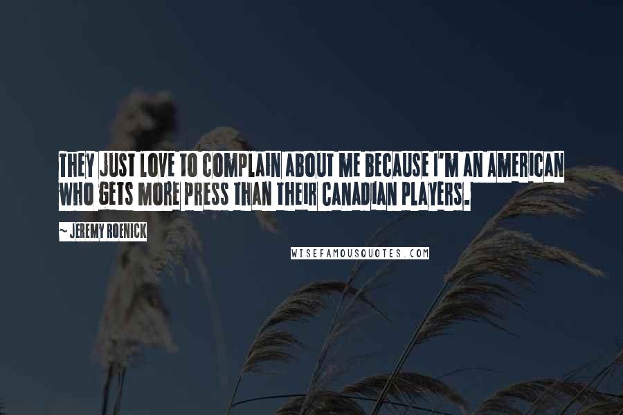 Jeremy Roenick quotes: They just love to complain about me because I'm an American who gets more press than their Canadian players.