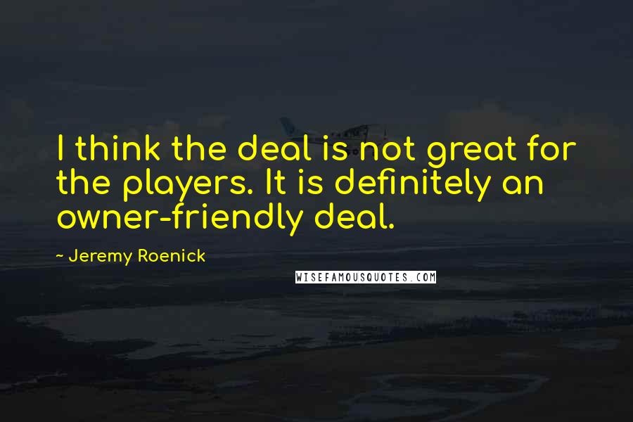 Jeremy Roenick quotes: I think the deal is not great for the players. It is definitely an owner-friendly deal.