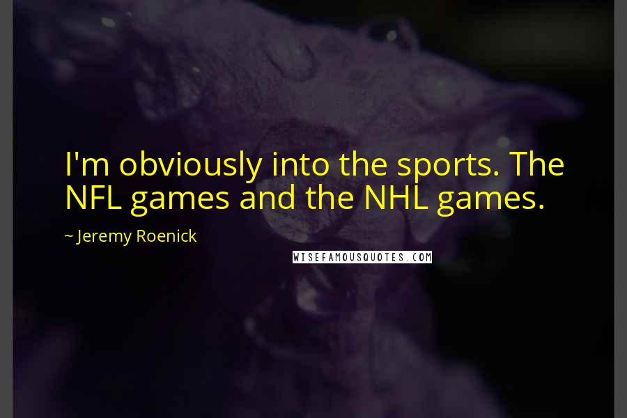Jeremy Roenick quotes: I'm obviously into the sports. The NFL games and the NHL games.