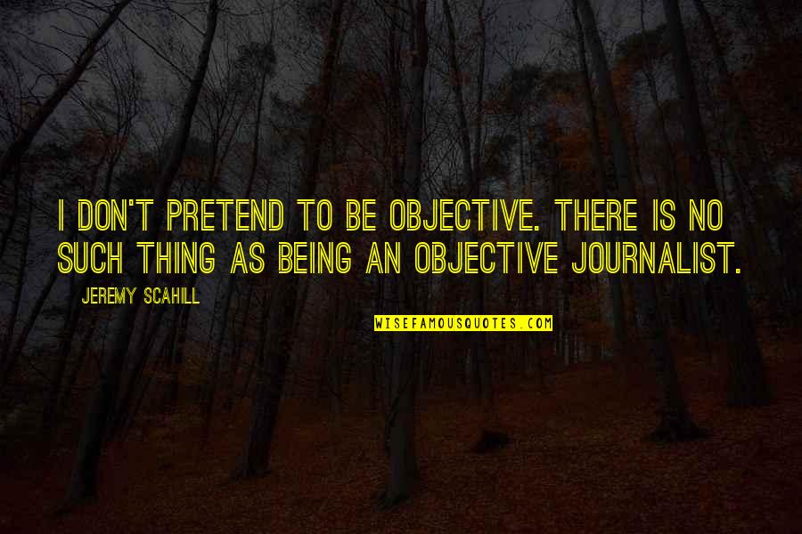 Jeremy Scahill Quotes By Jeremy Scahill: I don't pretend to be objective. There is