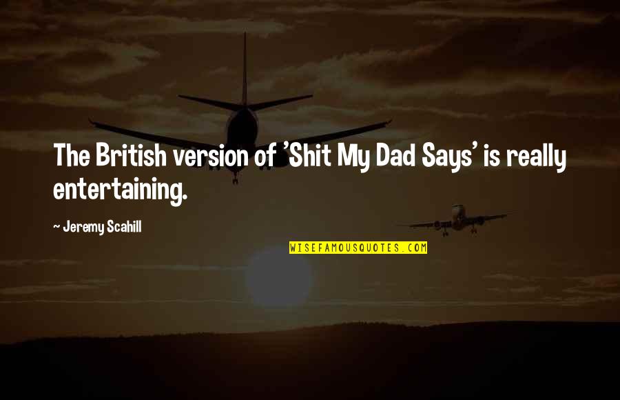 Jeremy Scahill Quotes By Jeremy Scahill: The British version of 'Shit My Dad Says'