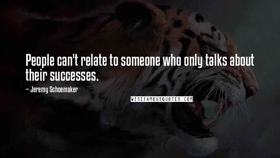 Jeremy Schoemaker quotes: People can't relate to someone who only talks about their successes.