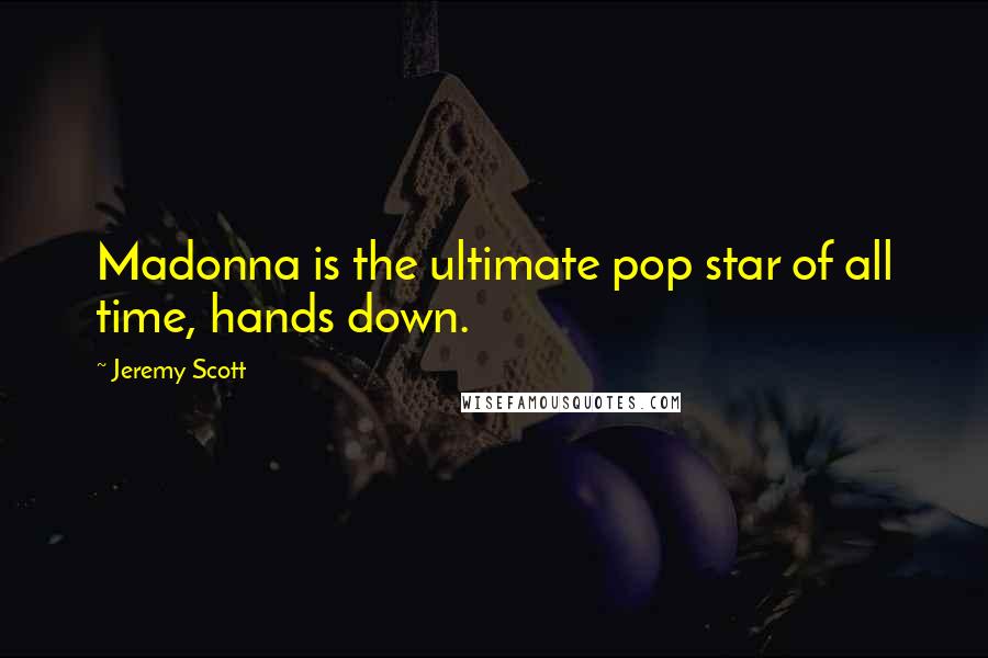 Jeremy Scott quotes: Madonna is the ultimate pop star of all time, hands down.