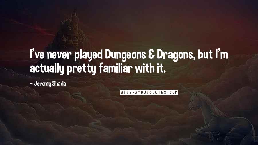 Jeremy Shada quotes: I've never played Dungeons & Dragons, but I'm actually pretty familiar with it.