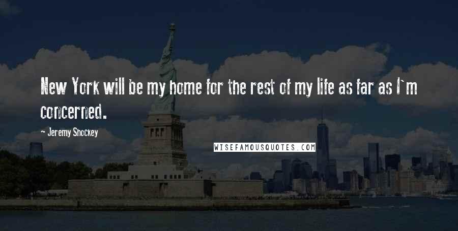 Jeremy Shockey quotes: New York will be my home for the rest of my life as far as I'm concerned.