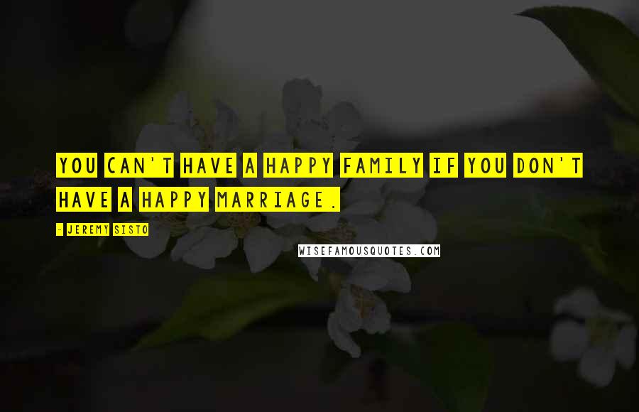 Jeremy Sisto quotes: You can't have a happy family if you don't have a happy marriage.