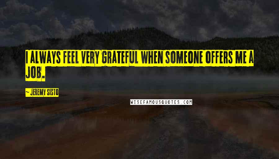 Jeremy Sisto quotes: I always feel very grateful when someone offers me a job.