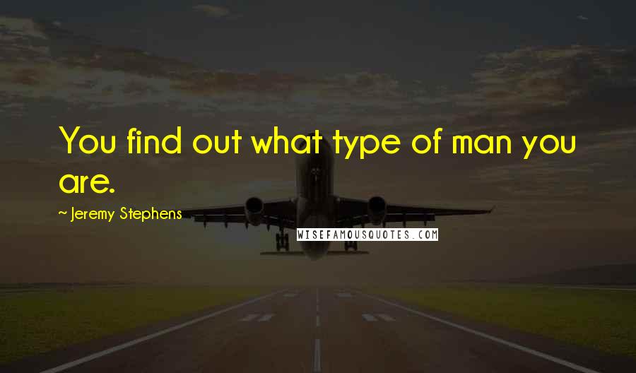 Jeremy Stephens quotes: You find out what type of man you are.