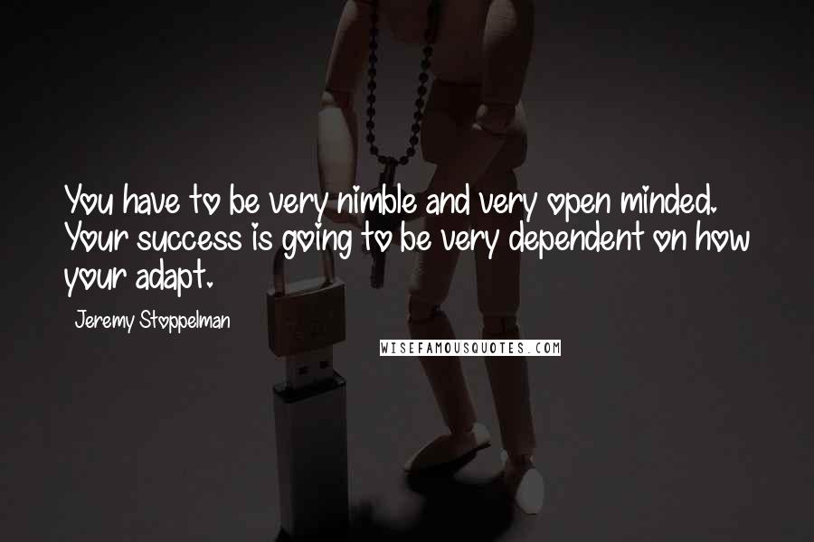 Jeremy Stoppelman quotes: You have to be very nimble and very open minded. Your success is going to be very dependent on how your adapt.