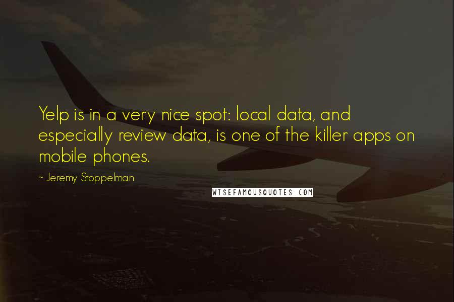 Jeremy Stoppelman quotes: Yelp is in a very nice spot: local data, and especially review data, is one of the killer apps on mobile phones. Jeremy Stoppelman quotes: Yelp is in a very nice spot: local data, and especially review data, is one of the killer apps on mobile phones.