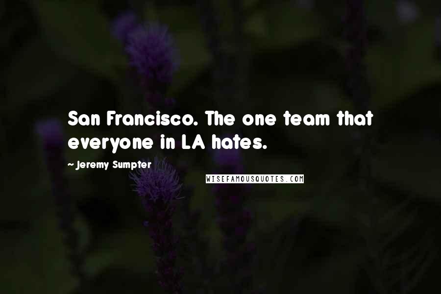 Jeremy Sumpter quotes: San Francisco. The one team that everyone in LA hates.