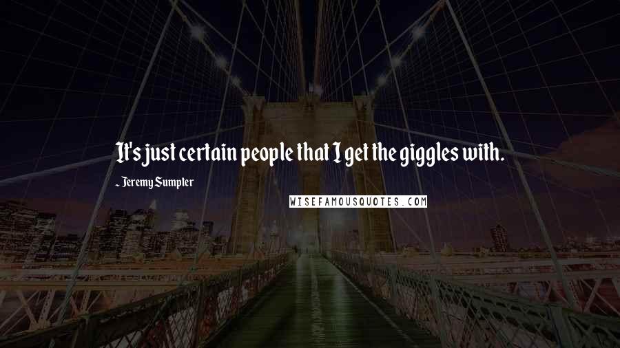 Jeremy Sumpter quotes: It's just certain people that I get the giggles with.