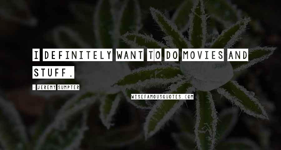 Jeremy Sumpter quotes: I definitely want to do movies and stuff.