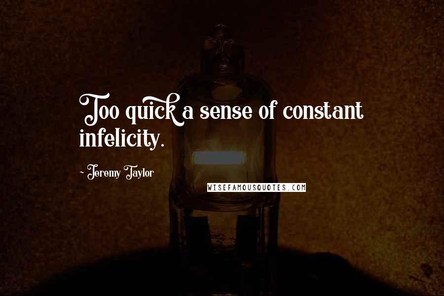 Jeremy Taylor quotes: Too quick a sense of constant infelicity.