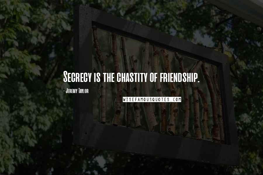 Jeremy Taylor quotes: Secrecy is the chastity of friendship.