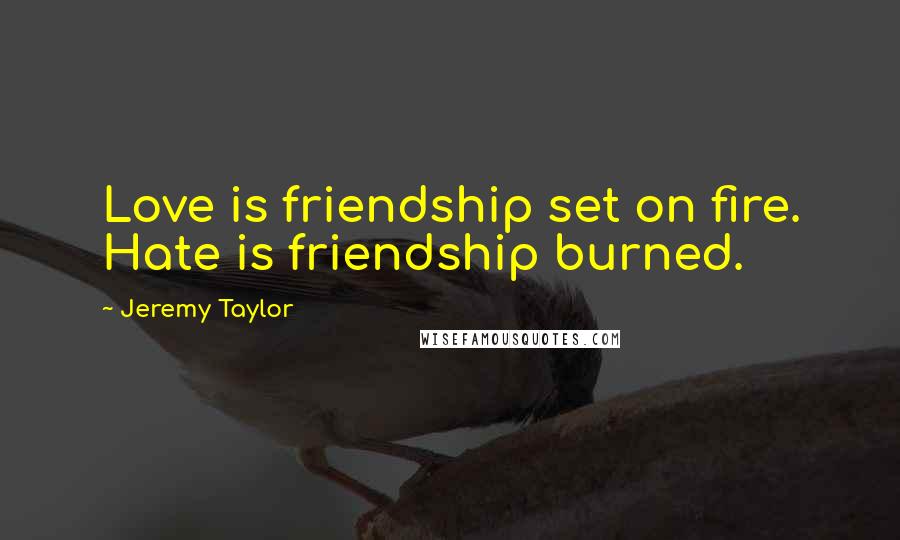 Jeremy Taylor quotes: Love is friendship set on fire. Hate is friendship burned.