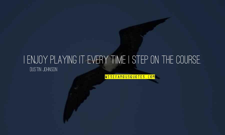 Jerger Clocks Quotes By Dustin Johnson: I enjoy playing it every time I step Jerger Clocks Quotes By Dustin Johnson: I enjoy playing it every time I step