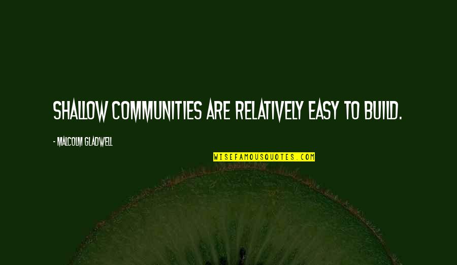 Jergovic Miljenko Quotes By Malcolm Gladwell: Shallow communities are relatively easy to build. Jergovic Miljenko Quotes By Malcolm Gladwell: Shallow communities are relatively easy to build.