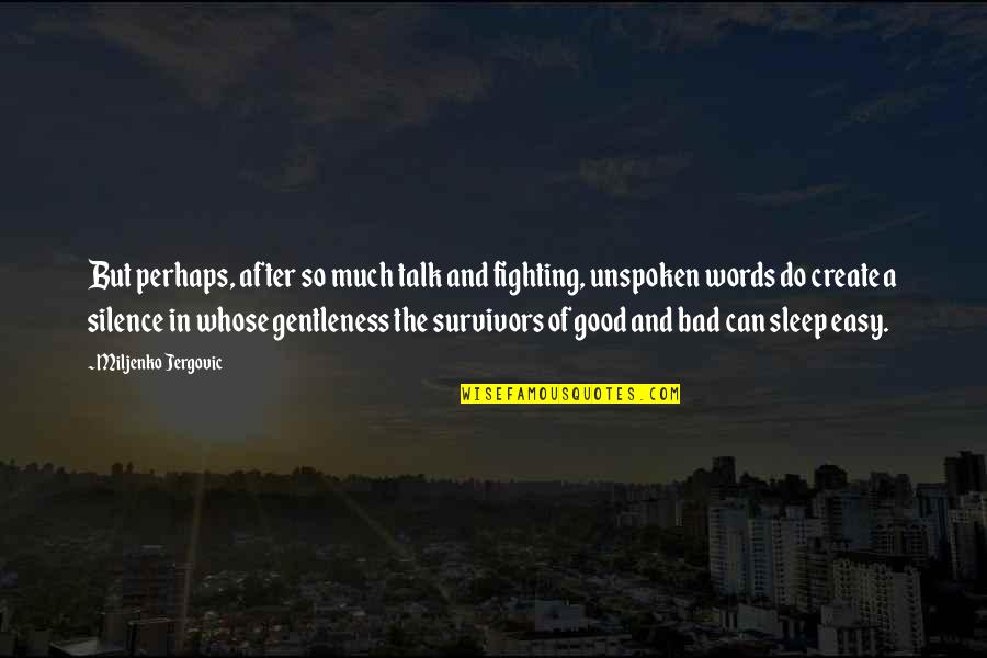 Jergovic Miljenko Quotes By Miljenko Jergovic: But perhaps, after so much talk and fighting, Jergovic Miljenko Quotes By Miljenko Jergovic: But perhaps, after so much talk and fighting,