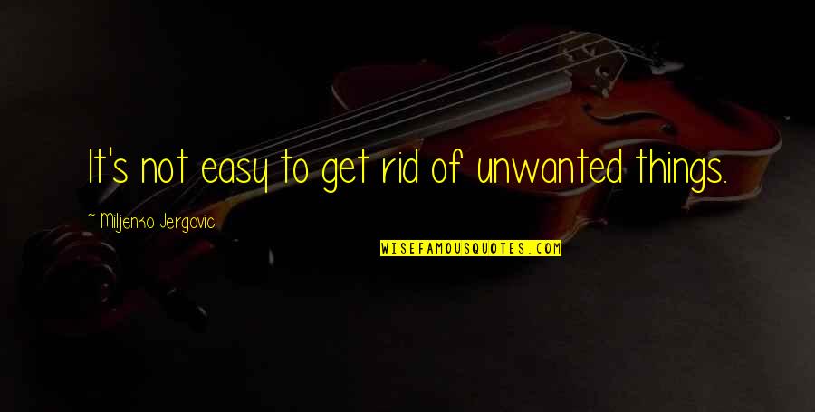 Jergovic Miljenko Quotes By Miljenko Jergovic: It's not easy to get rid of unwanted Jergovic Miljenko Quotes By Miljenko Jergovic: It's not easy to get rid of unwanted