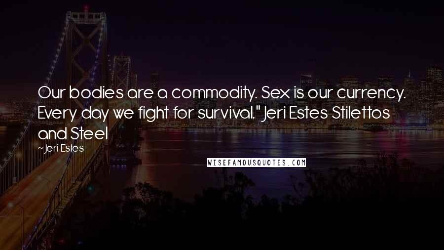 Jeri Estes quotes: Our bodies are a commodity. Sex is our currency. Every day we fight for survival." Jeri Estes Stilettos and Steel