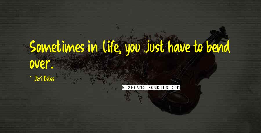 Jeri Estes quotes: Sometimes in life, you just have to bend over.