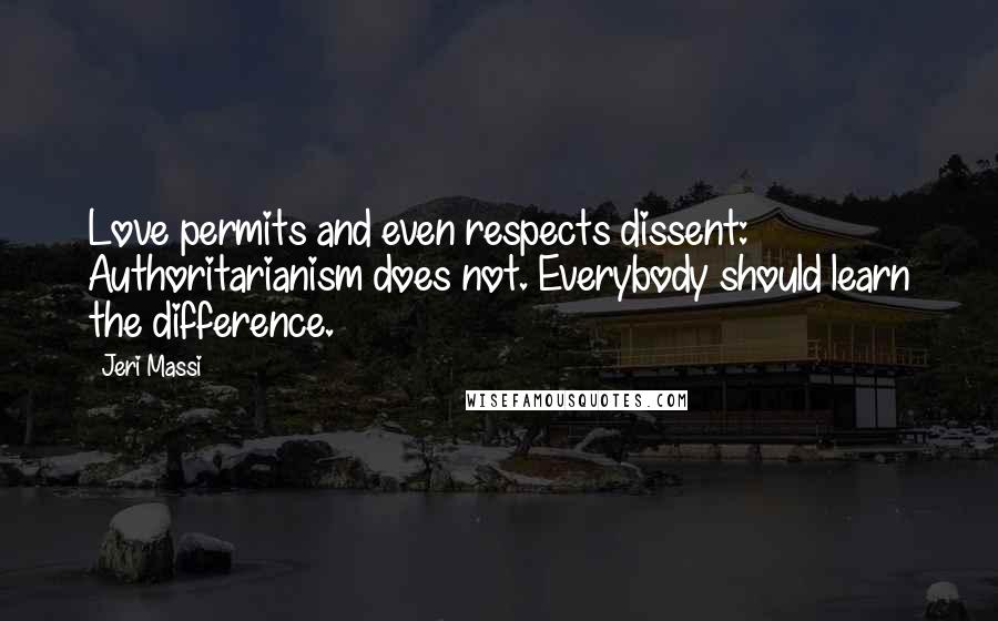 Jeri Massi quotes: Love permits and even respects dissent: Authoritarianism does not. Everybody should learn the difference.