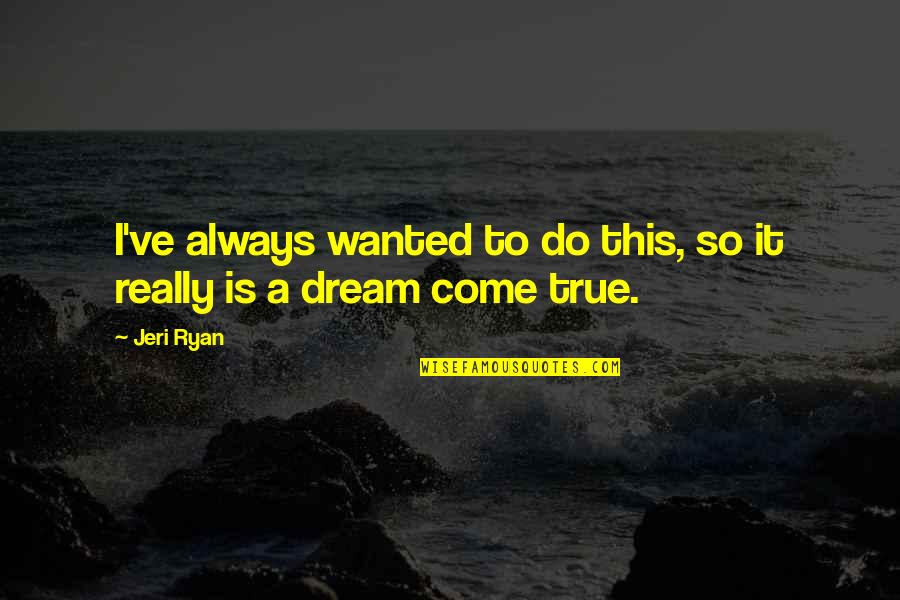 Jeri Quotes By Jeri Ryan: I've always wanted to do this, so it