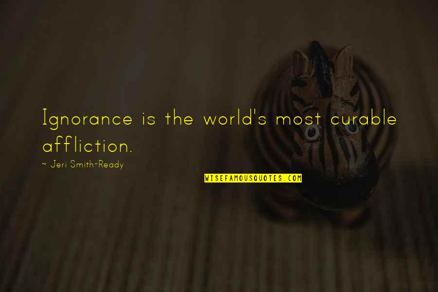 Jeri Quotes By Jeri Smith-Ready: Ignorance is the world's most curable affliction. Jeri Quotes By Jeri Smith-Ready: Ignorance is the world's most curable affliction.