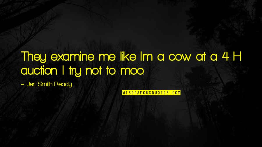 Jeri Quotes By Jeri Smith-Ready: They examine me like I'm a cow at Jeri Quotes By Jeri Smith-Ready: They examine me like I'm a cow at