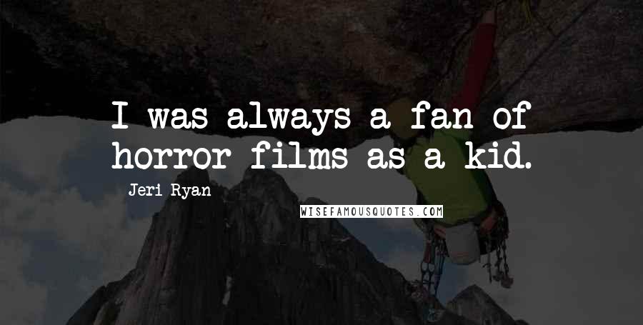 Jeri Ryan quotes: I was always a fan of horror films as a kid.